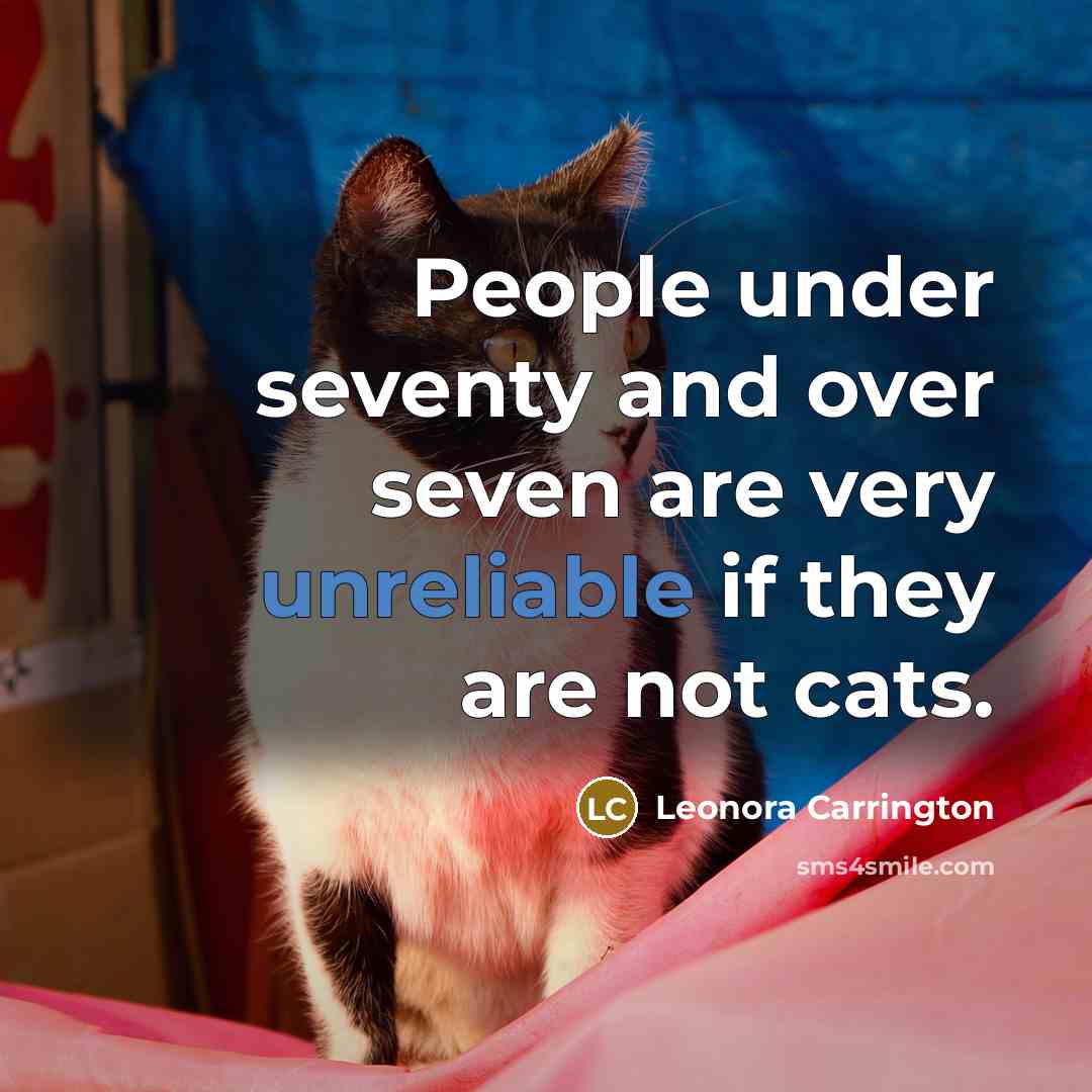 “People under seventy and over seven are very unreliable if they are not cats.” quote by Leonora Carrington