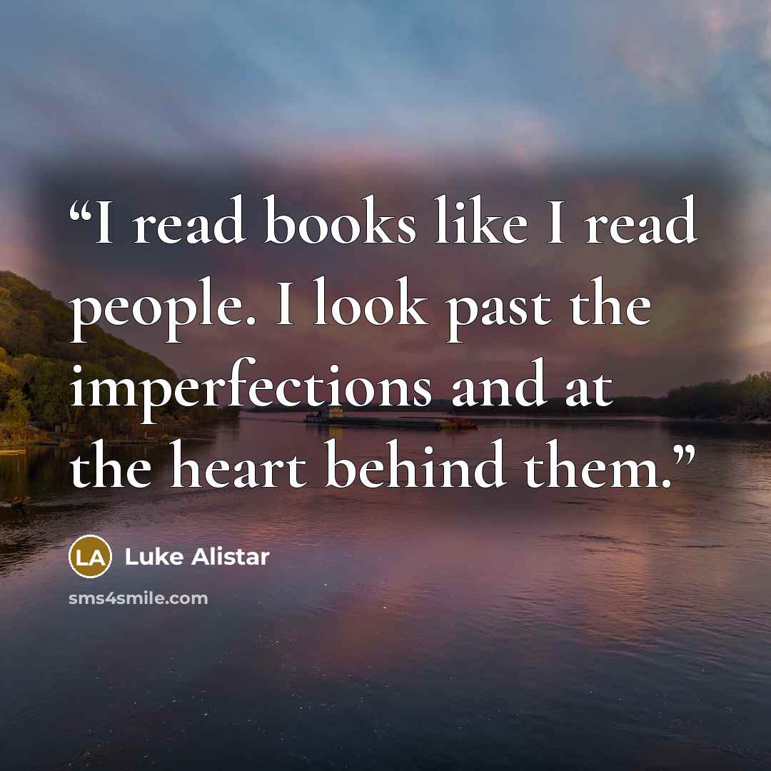 “I read books like I read people. I look past the imperfections and at the heart behind them.” quote by Luke Alistar