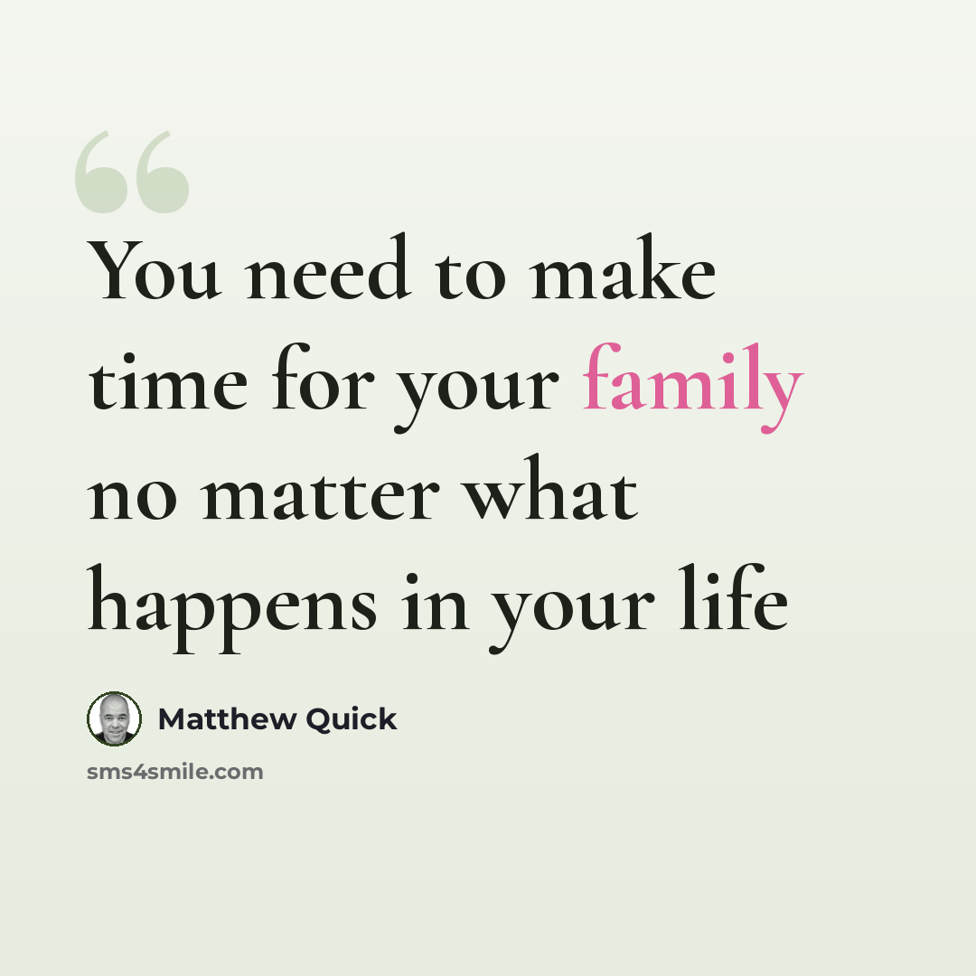 “You need to make time for your family no matter what happens in your life” quote by Matthew Quick