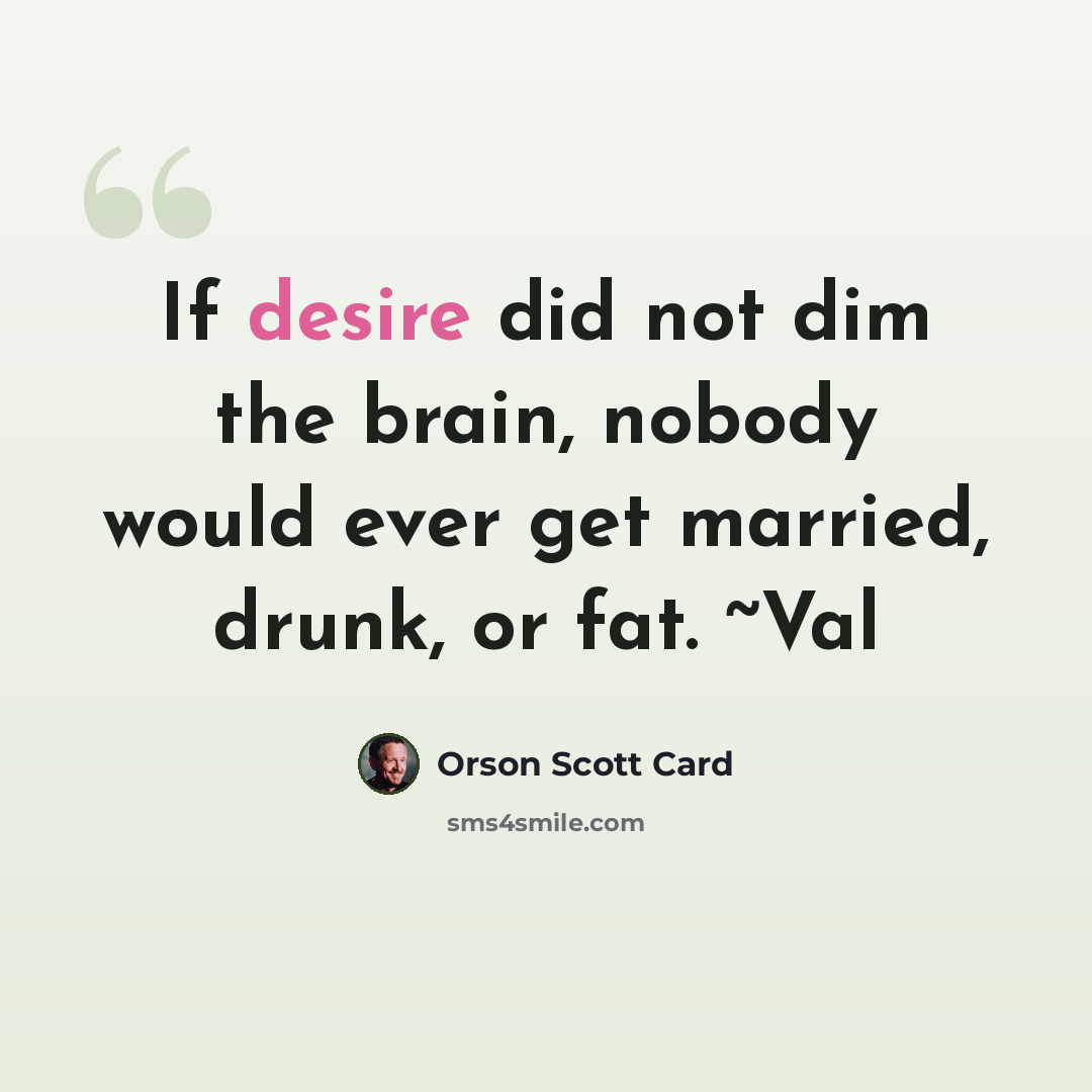 “If desire did not dim the brain, nobody would ever get married, drunk, or fat. ~Val” quote by Orson Scott Card