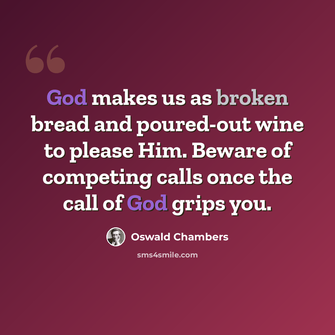 “God makes us as broken bread and poured-out wine to please Him. Beware of competing calls once the call of God grips you.” quote by Oswald Chambers