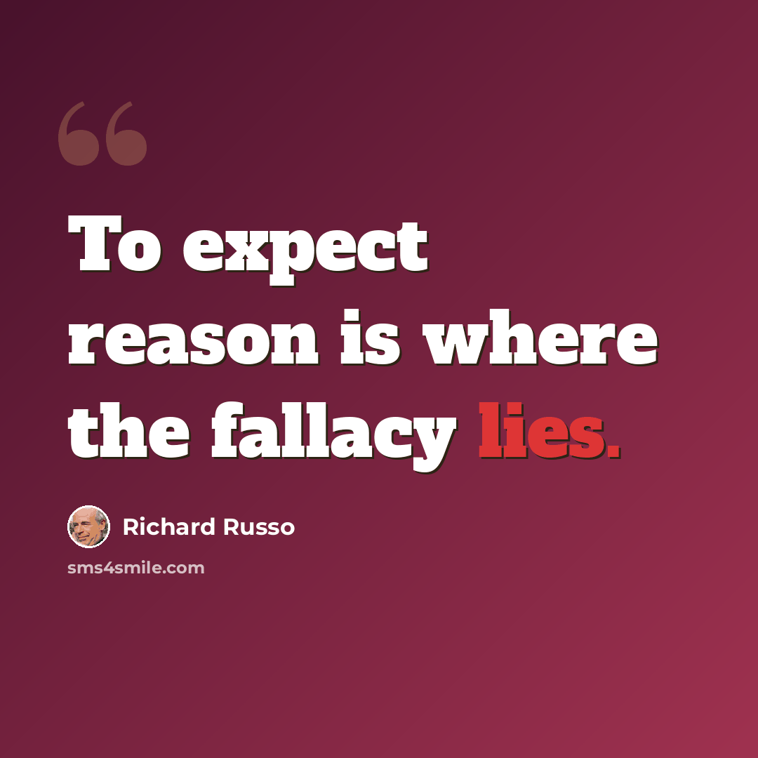 “To expect reason is where the fallacy lies.” quote by Richard Russo
