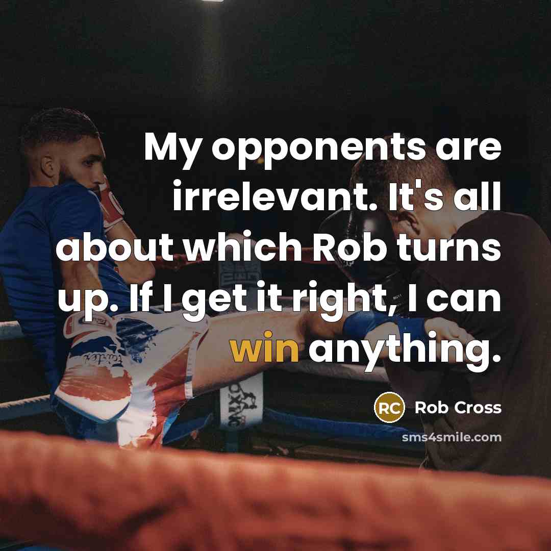 “My opponents are irrelevant. It's all about which Rob turns up. If I get it right, I can win anything.” quote by Rob Cross