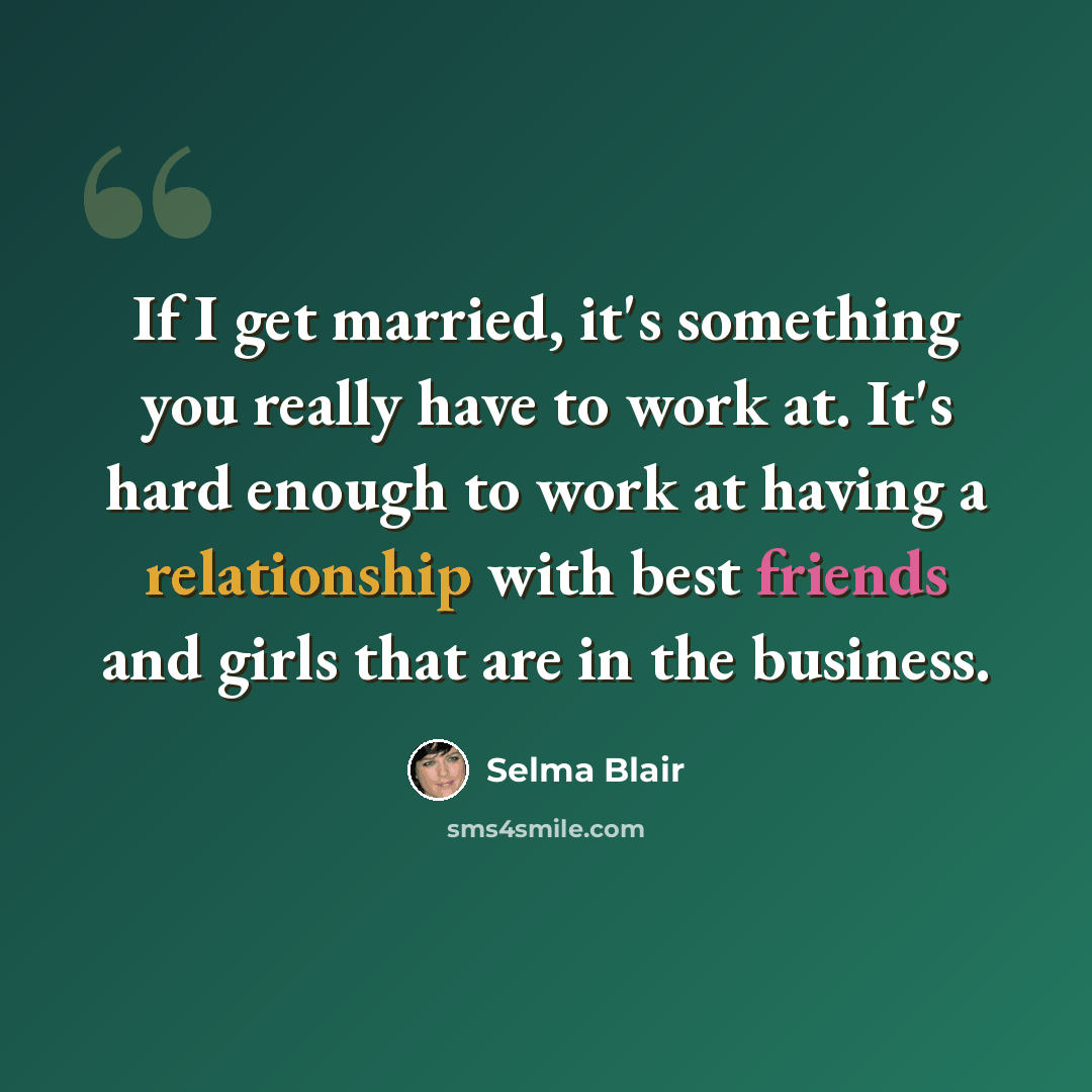 “If I get married, it's something you really have to work at. It's hard enough to work at having a relationship with best friends and girls that are in the business.” quote by Selma Blair