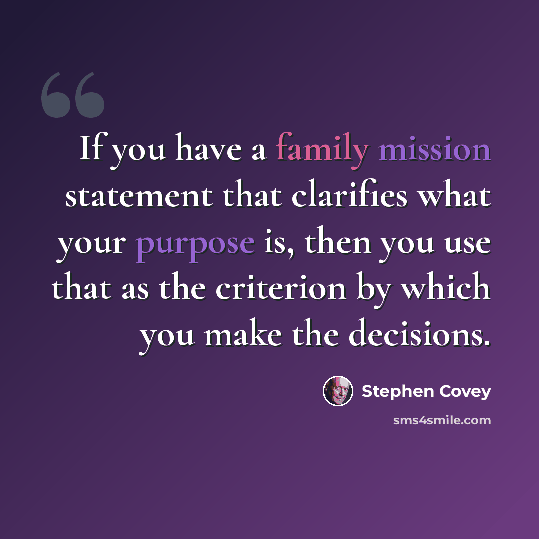 “If you have a family mission statement that clarifies what your purpose is, then you use that as the criterion by which you make the decisions.” quote by Stephen Covey