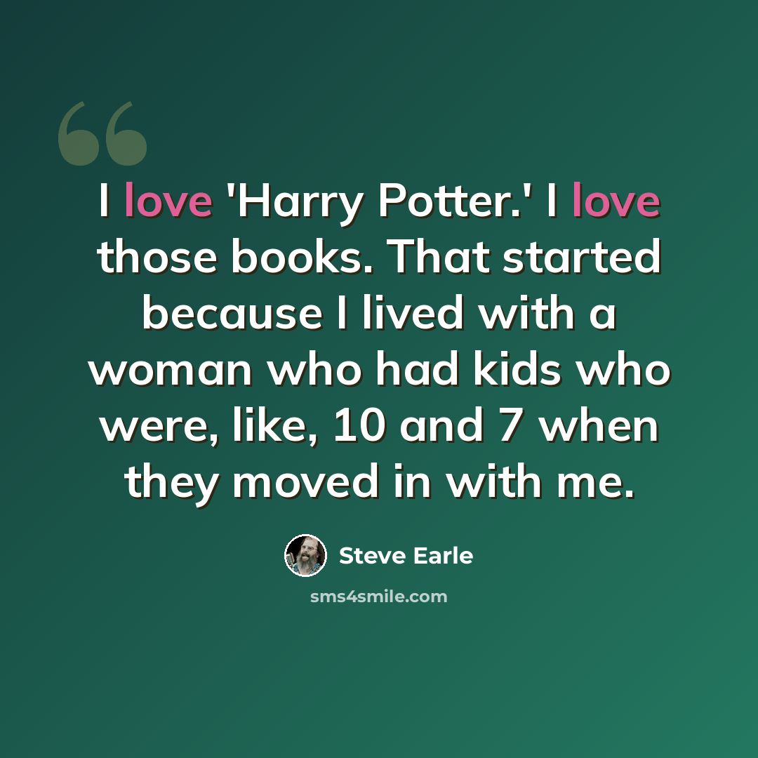 “I love 'Harry Potter.' I love those books. That started because I lived with a woman who had kids who were, like, 10 and 7 when they moved in with me.” quote by Steve Earle