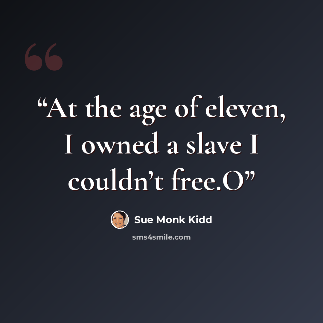 “At the age of eleven, I owned a slave I couldn’t free.O” quote by Sue Monk Kidd