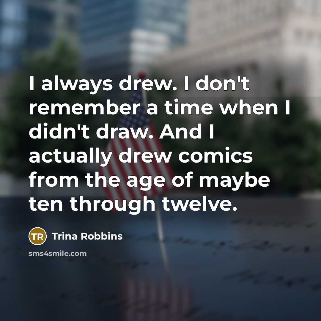 “I always drew. I don't remember a time when I didn't draw. And I actually drew comics from the age of maybe ten through twelve.” quote by Trina Robbins