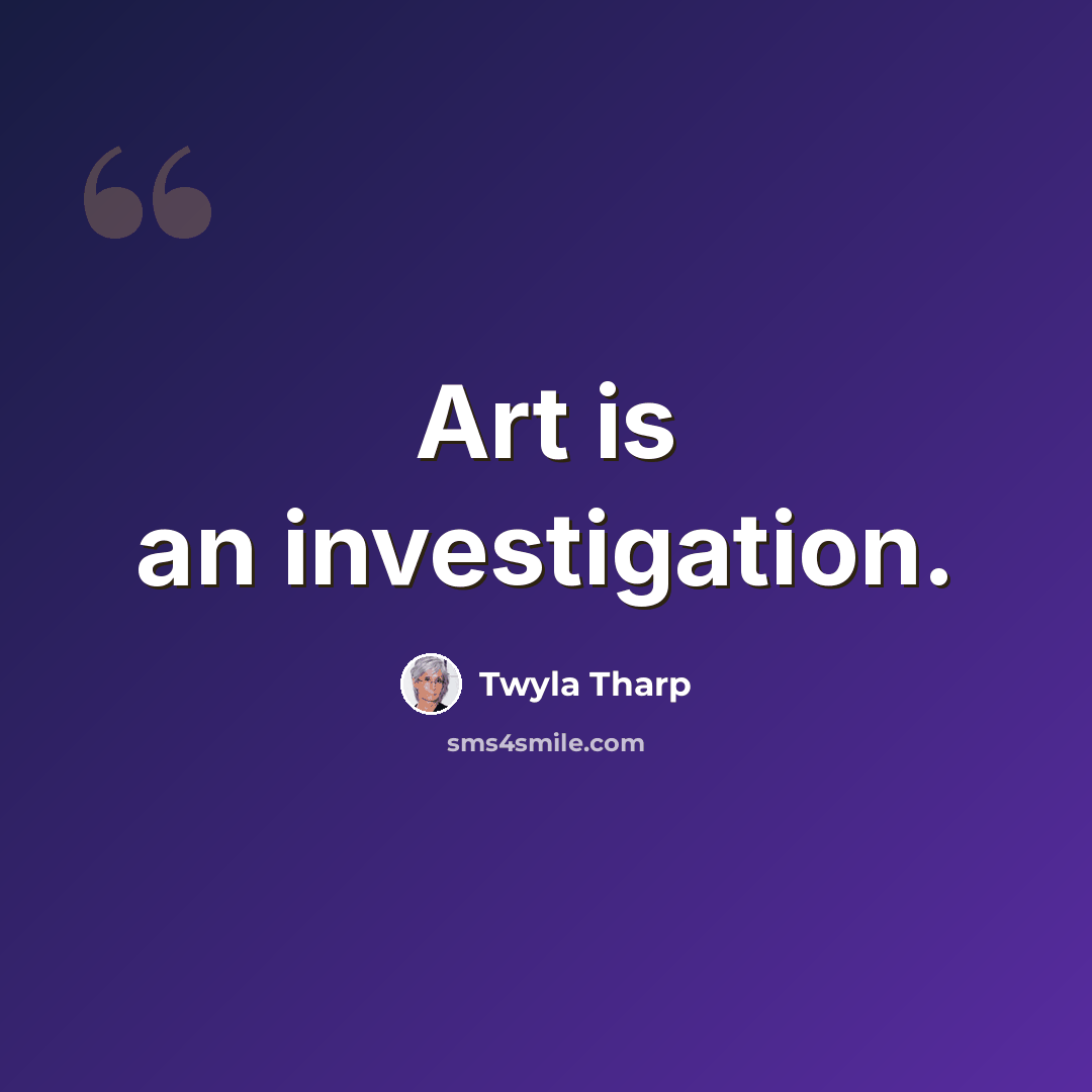 “Art is an investigation.” quote by Twyla Tharp
