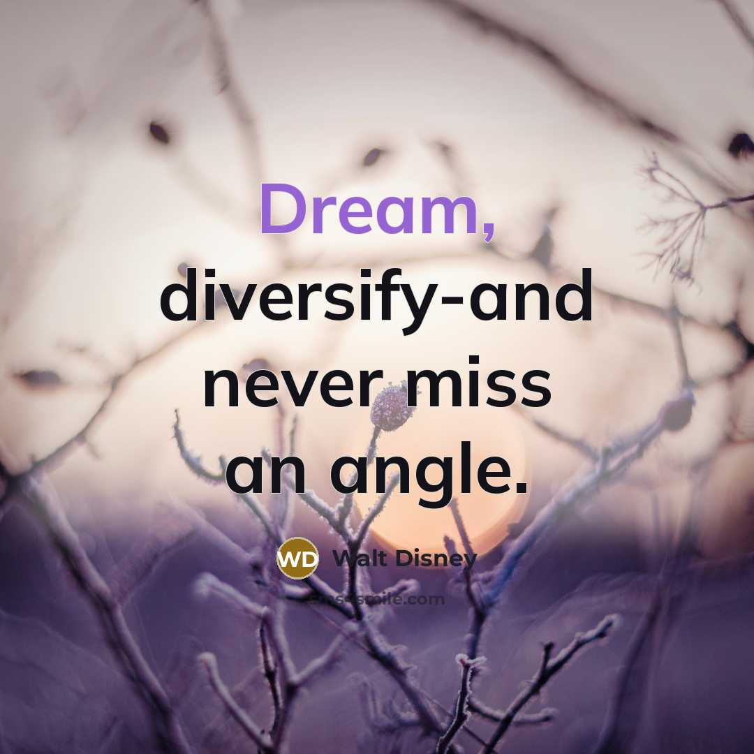 “Dream, diversify-and never miss an angle.” quote by Walt Disney