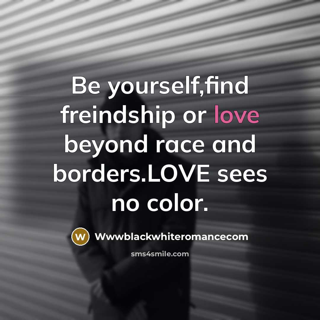 “Be yourself,find freindship or love beyond race and borders.LOVE sees no color.” quote by Wwwblackwhiteromancecom