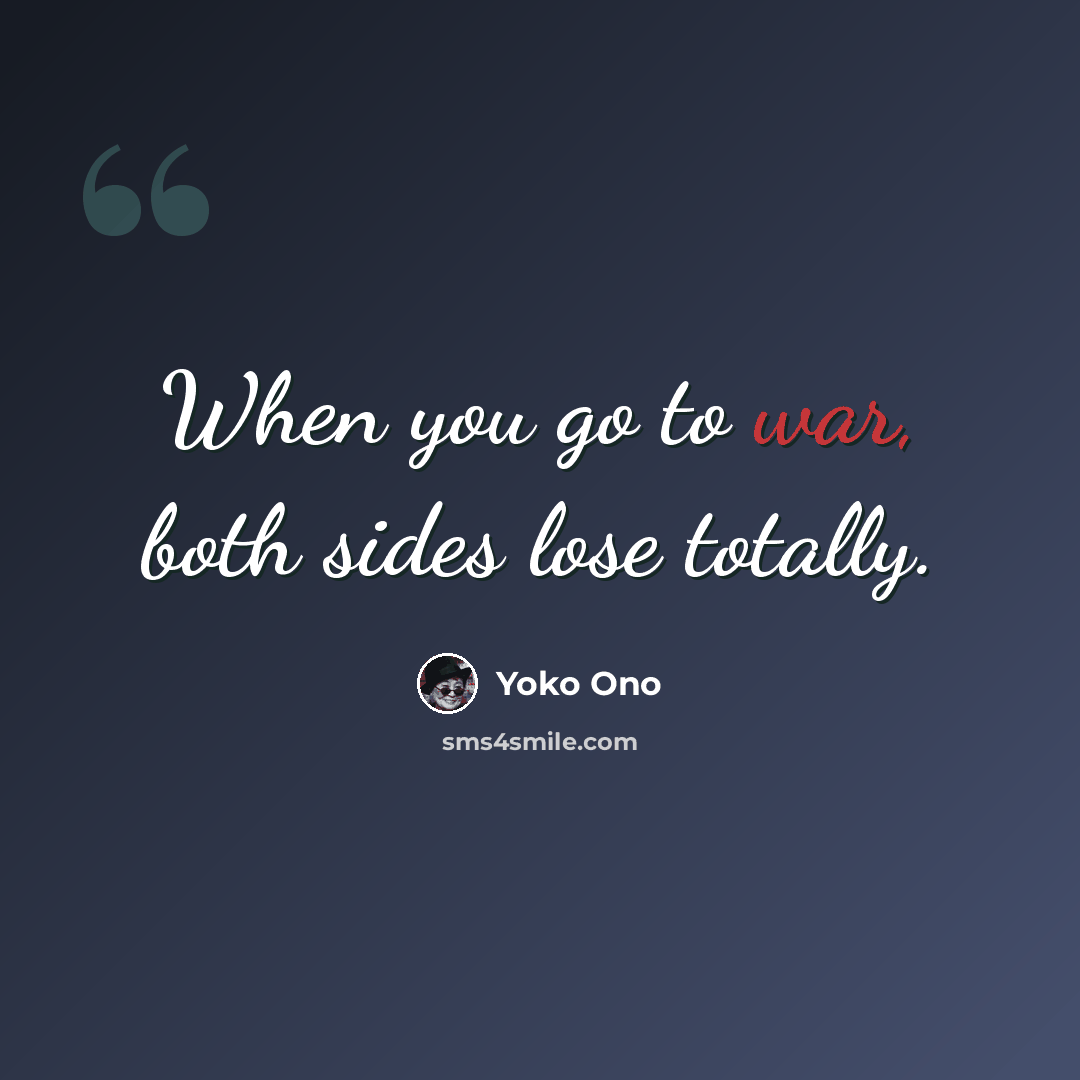 “When you go to war, both sides lose totally.” quote by Yoko Ono