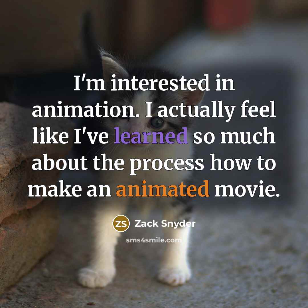“I'm interested in animation. I actually feel like I've learned so much about the process how to make an animated movie.” quote by Zack Snyder