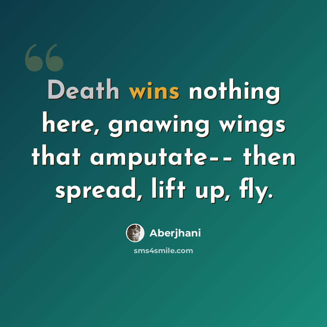 “Death wins nothing here, gnawing wings that amputate–– then spread, lift up, fly.” quote by Aberjhani