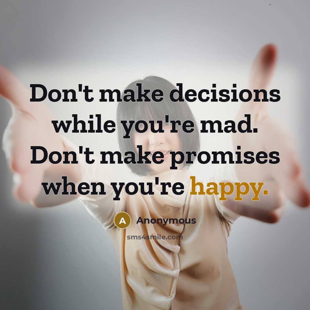 “Don't make decisions while you're mad. Don't make promises when you're happy.” quote by Anonymous