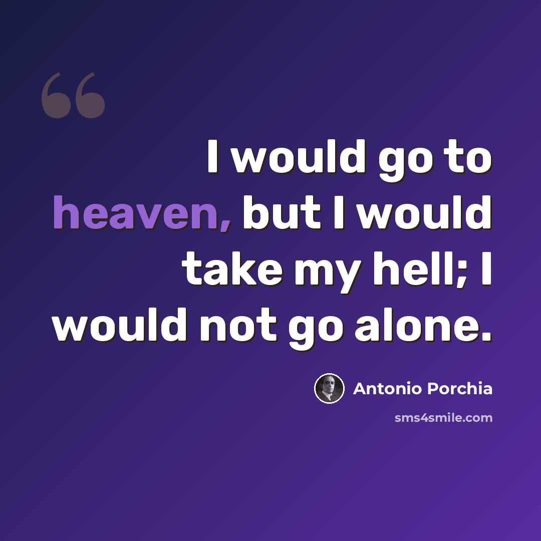 “I would go to heaven, but I would take my hell; I would not go alone.” quote by Antonio Porchia