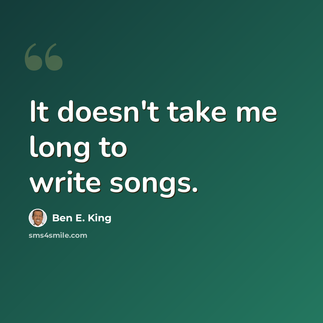 “It doesn't take me long to write songs.” quote by Ben E. King