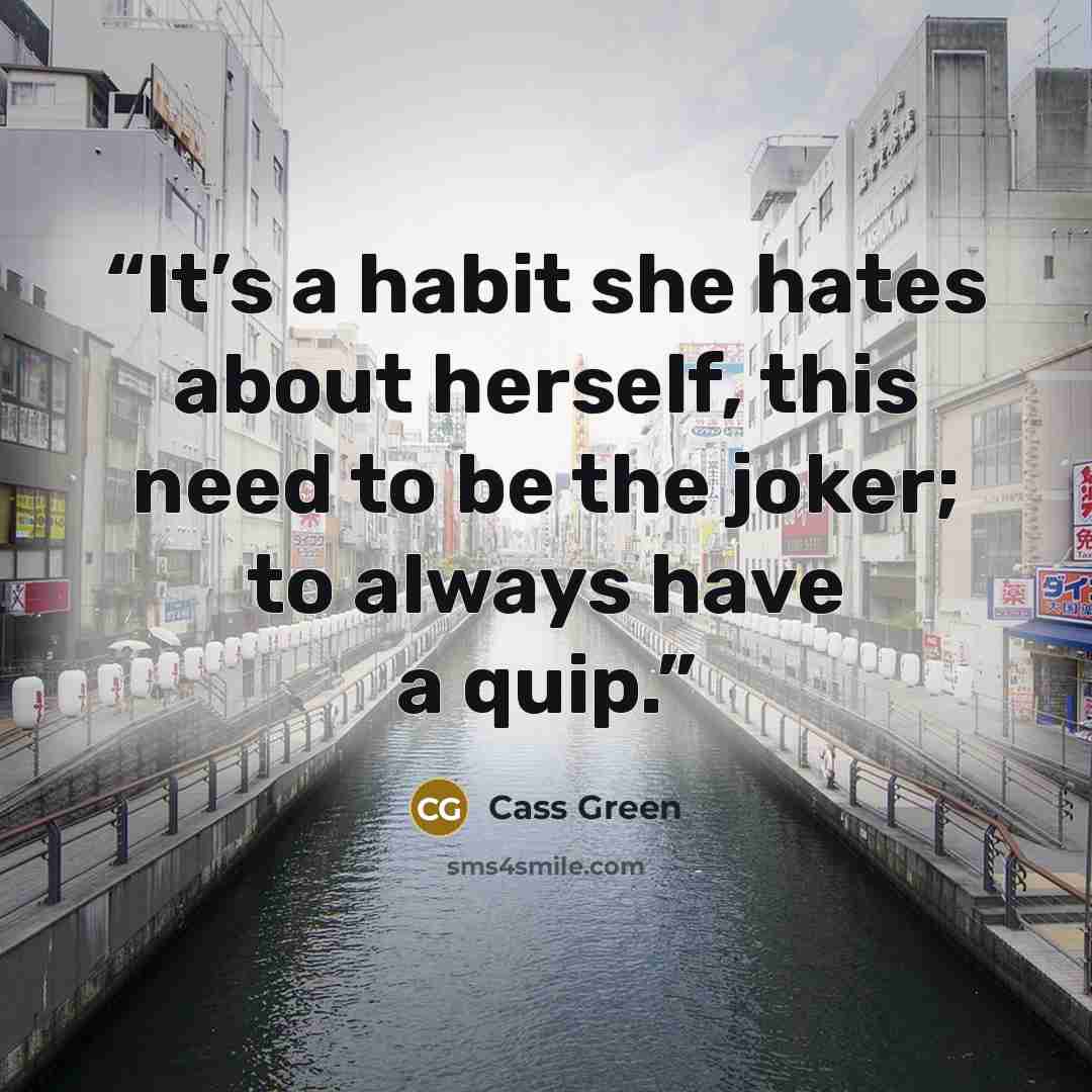 “It’s a habit she hates about herself, this need to be the joker; to always have a quip.” quote by Cass Green