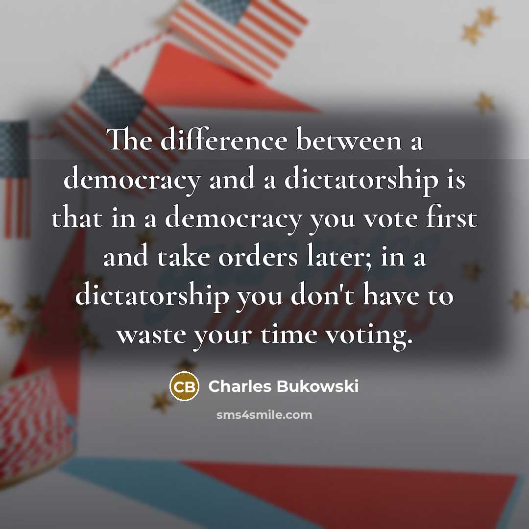 “The difference between a democracy and a dictatorship is that in a democracy you vote first and take orders later; in a dictatorship you don't have to waste your time voting.” quote by Charles Bukowski