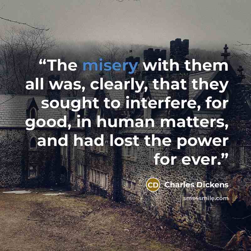 “The misery with them all was, clearly, that they sought to interfere, for good, in human matters, and had lost the power for ever.” quote by Charles Dickens