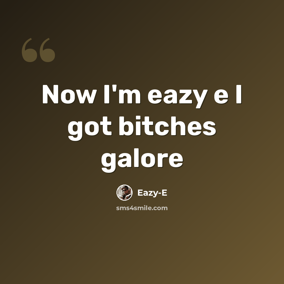 “Now I'm eazy e I got bitches galore” quote by Eazy-e