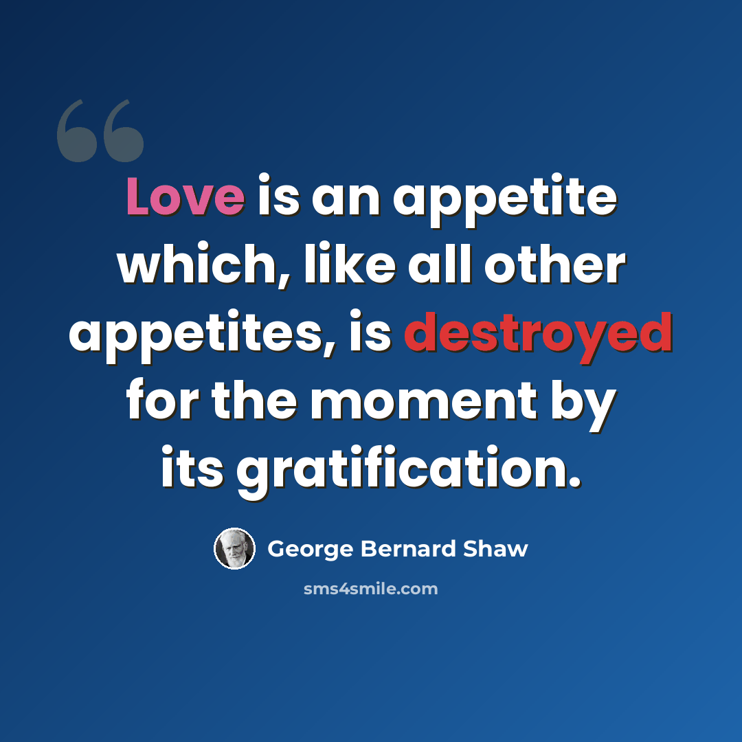“Love is an appetite which, like all other appetites, is destroyed for the moment by its gratification.” quote by George Bernard Shaw