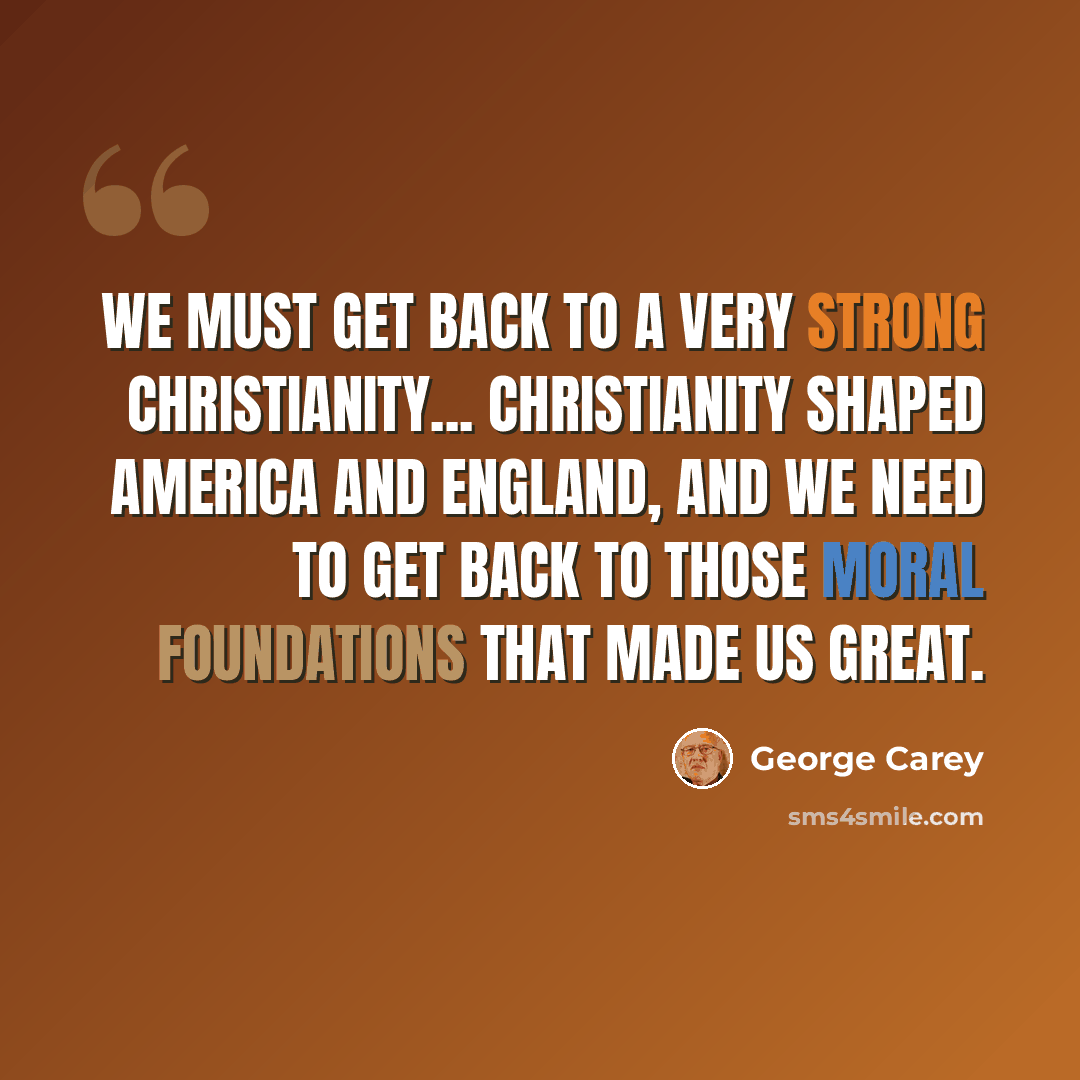 “We must get back to a very strong Christianity... Christianity shaped America and England, and we need to get back to those moral foundations that made us great.” quote by George Carey