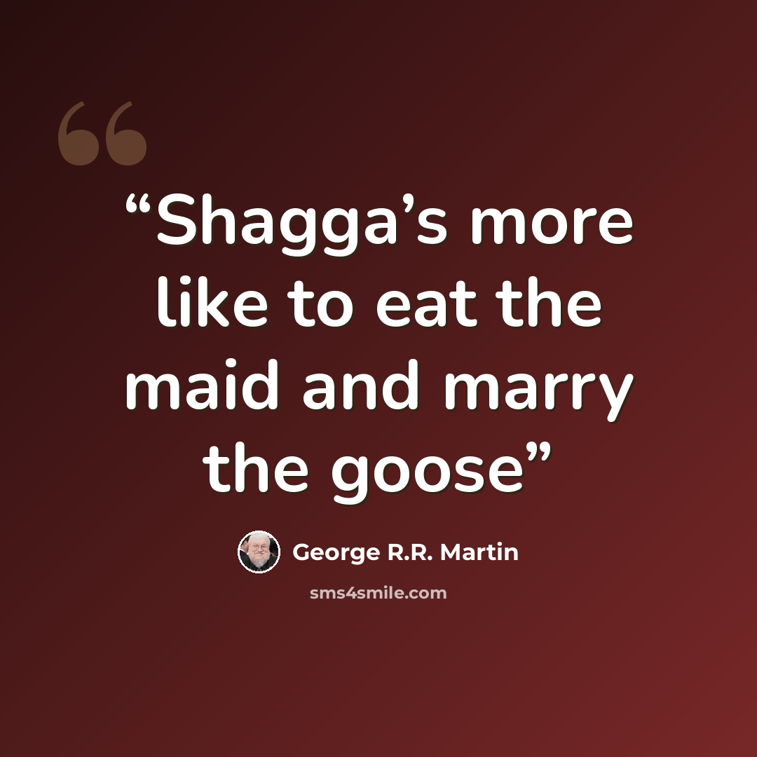 “Shagga’s more like to eat the maid and marry the goose” quote by George R.R. Martin