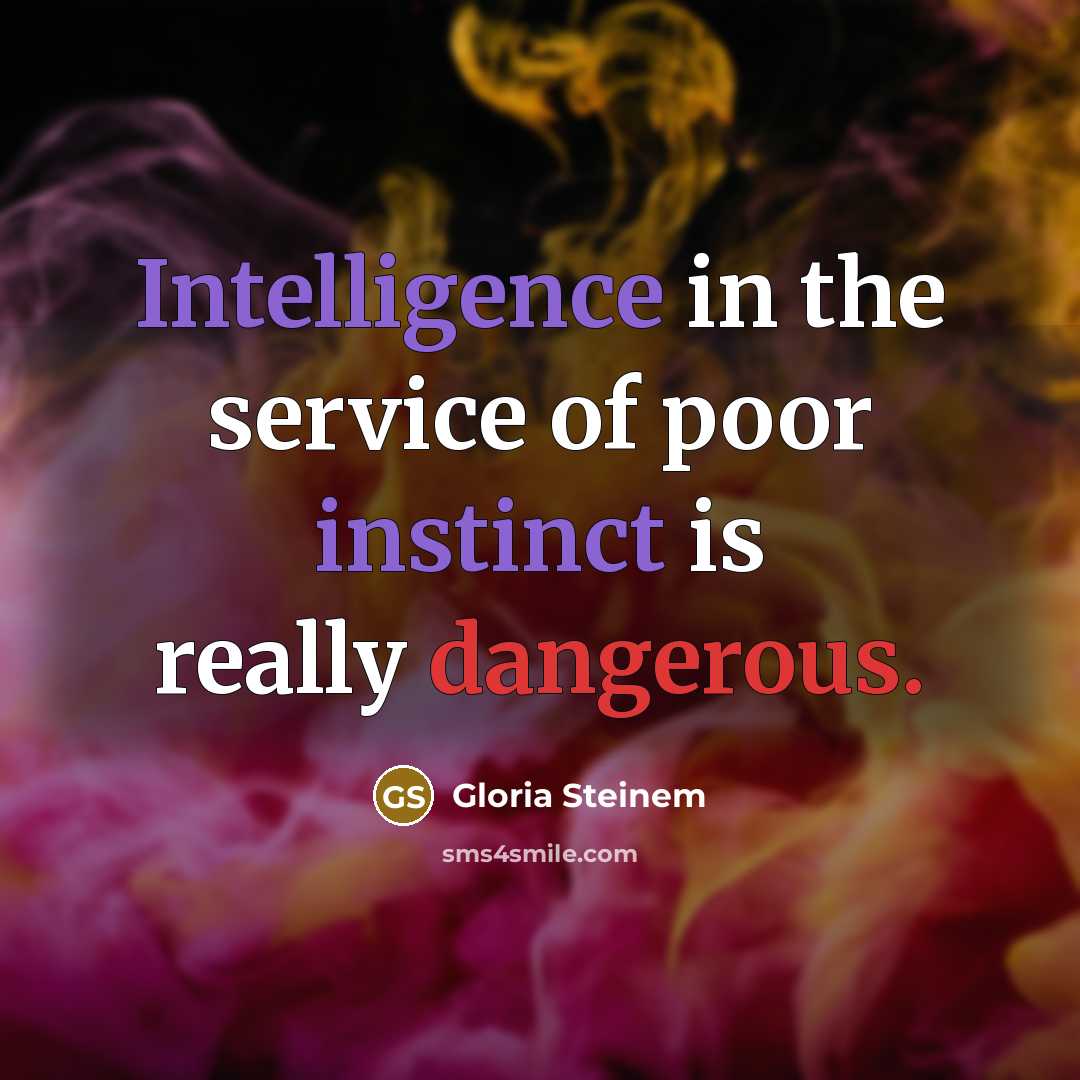 “Intelligence in the service of poor instinct is really dangerous.” quote by Gloria Steinem