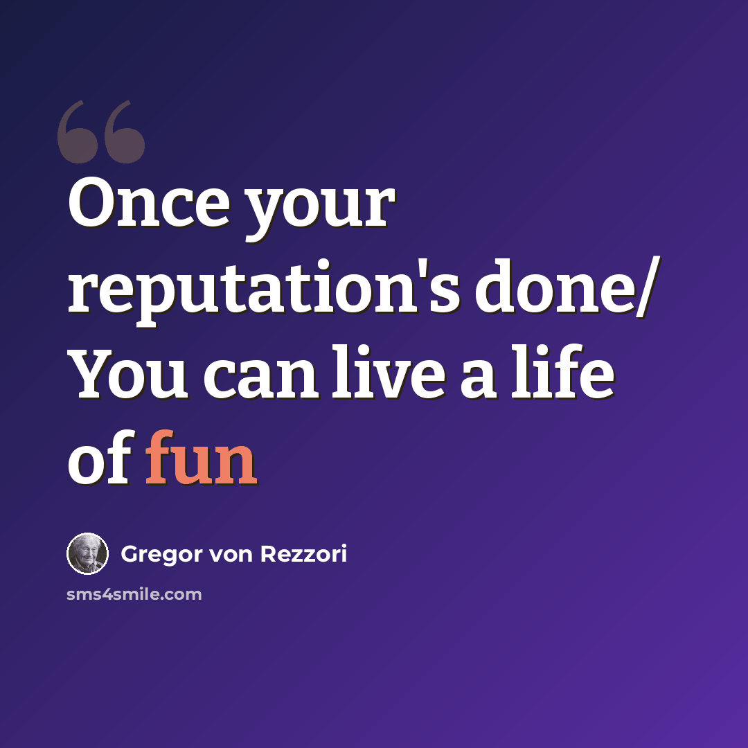“Once your reputation's done/ You can live a life of fun” quote by Gregor von Rezzori