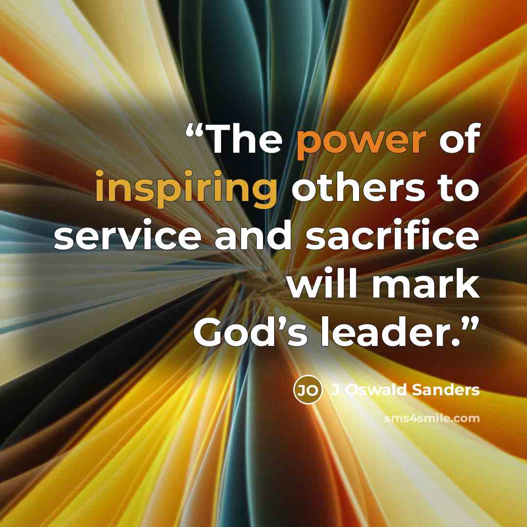 “The power of inspiring others to service and sacrifice will mark God’s leader.” quote by J Oswald Sanders