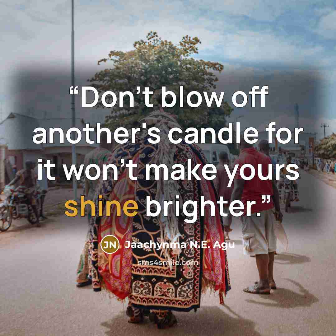 “Don't blow off another's candle for it won't make yours shine brighter.” quote by Jaachynma N.E. Agu