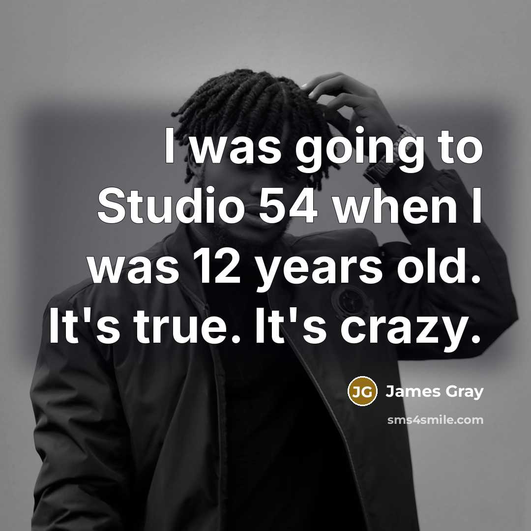 “I was going to Studio 54 when I was 12 years old. It's true. It's crazy.” quote by James Gray
