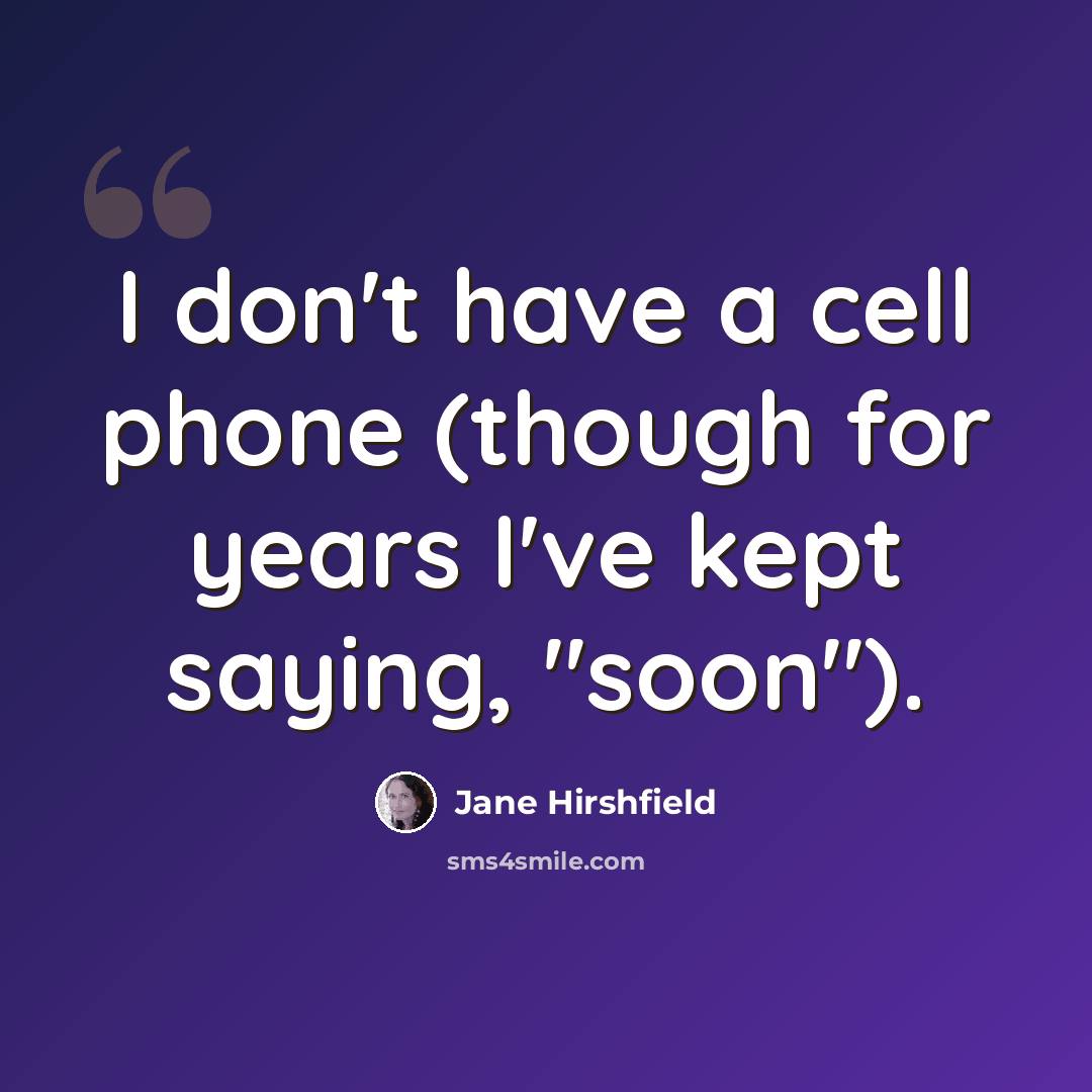 “I don't have a cell phone (though for years I've kept saying, "soon").” quote by Jane Hirshfield