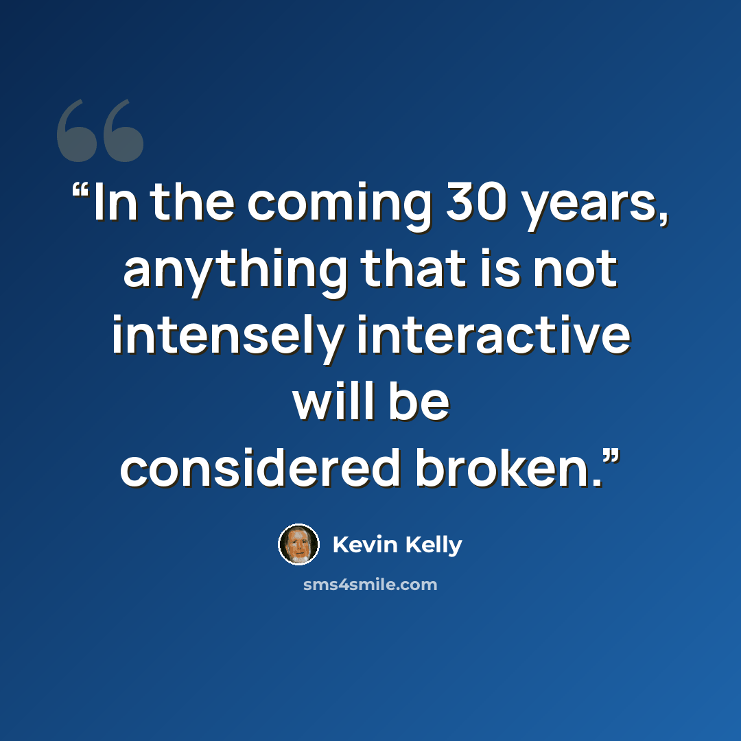 “In the coming 30 years, anything that is not intensely interactive will be considered broken.” quote by Kevin Kelly