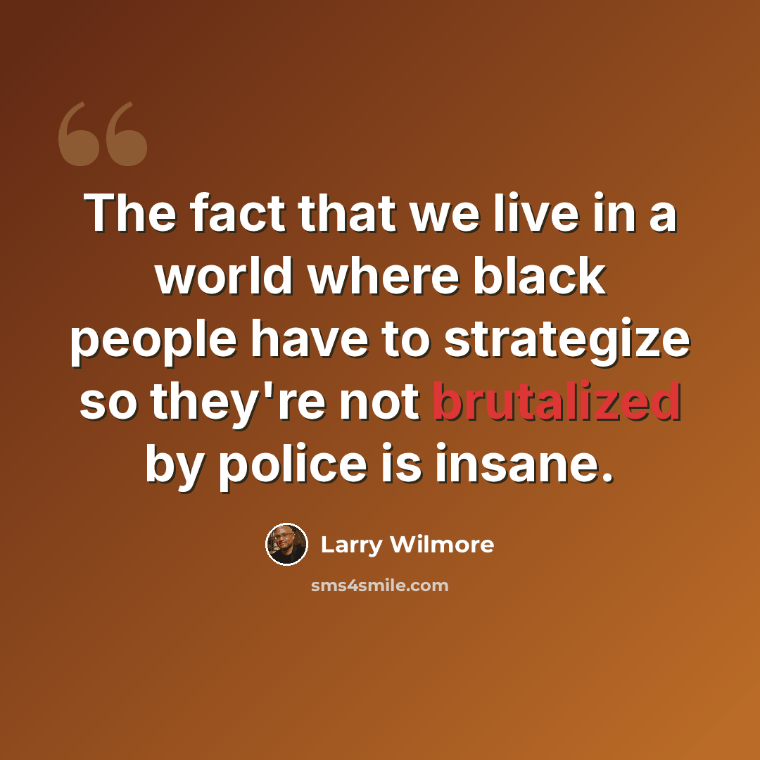 “The fact that we live in a world where black people have to strategize so they're not brutalized by police is insane.” quote by Larry Wilmore
