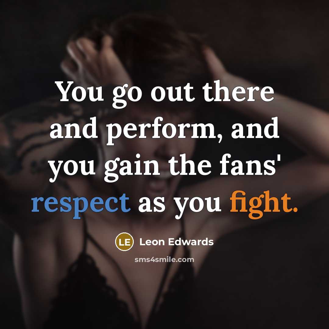 “You go out there and perform, and you gain the fans' respect as you fight.” quote by Leon Edwards