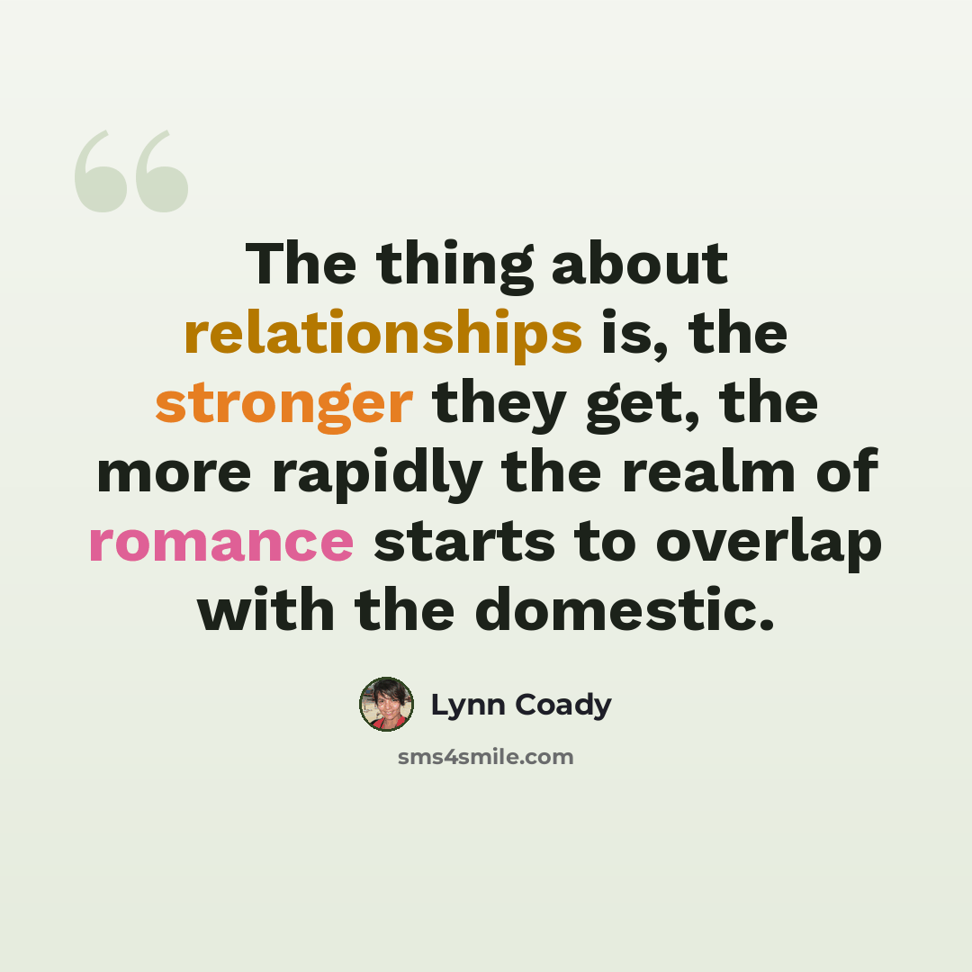 “The thing about relationships is, the stronger they get, the more rapidly the realm of romance starts to overlap with the domestic.” quote by Lynn Coady