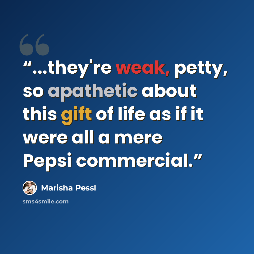 “...they're weak, petty, so apathetic about this gift of life as if it were all a mere Pepsi commercial.” quote by Marisha Pessl