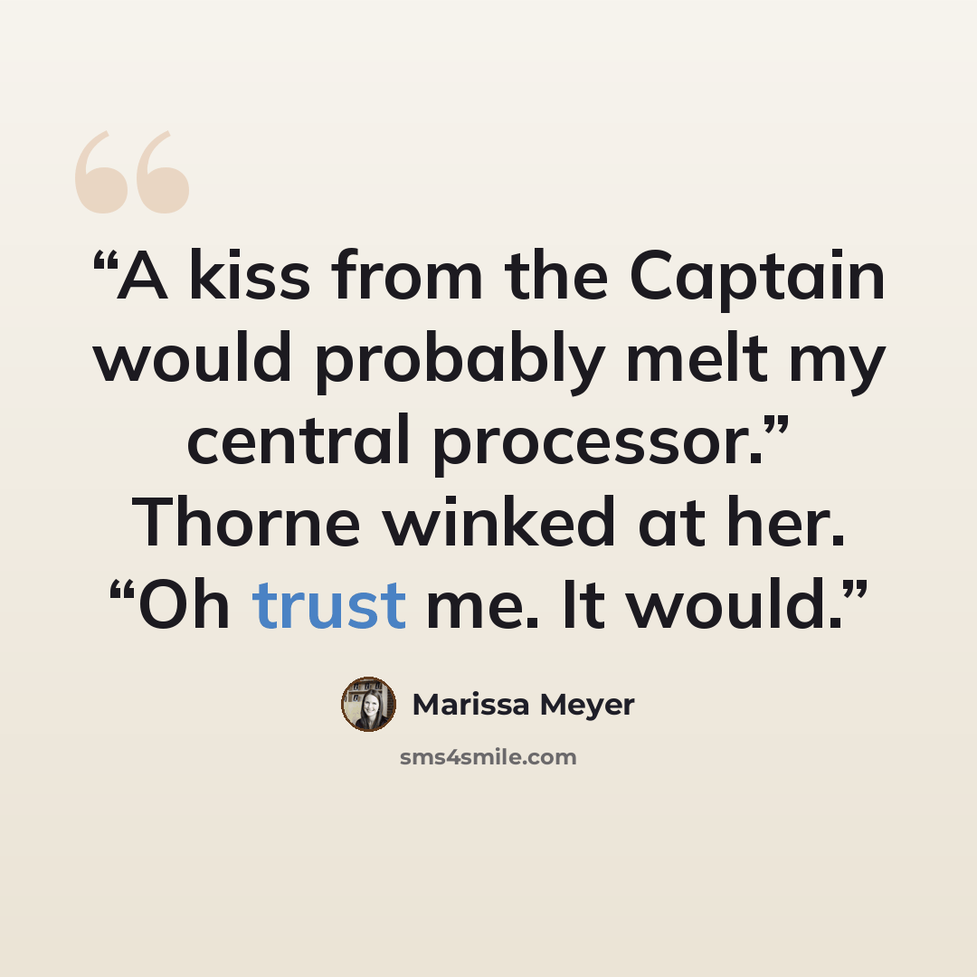 “A kiss from the Captain would probably melt my central processor.” Thorne winked at her. “Oh trust me. It would.” quote by Marissa Meyer