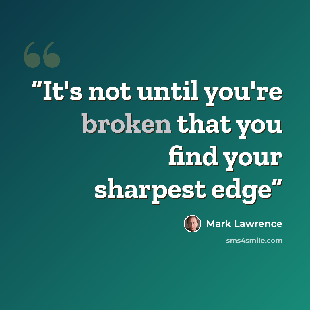 “It's not until you're broken that you find your sharpest edge” quote by Mark Lawrence