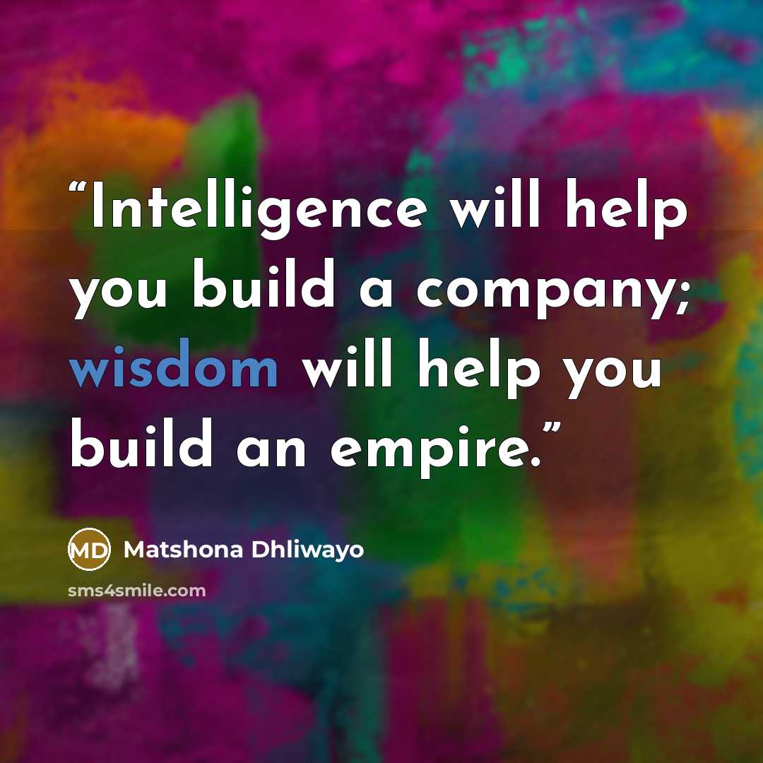 “Intelligence will help you build a company; wisdom will help you build an empire.” quote by Matshona Dhliwayo