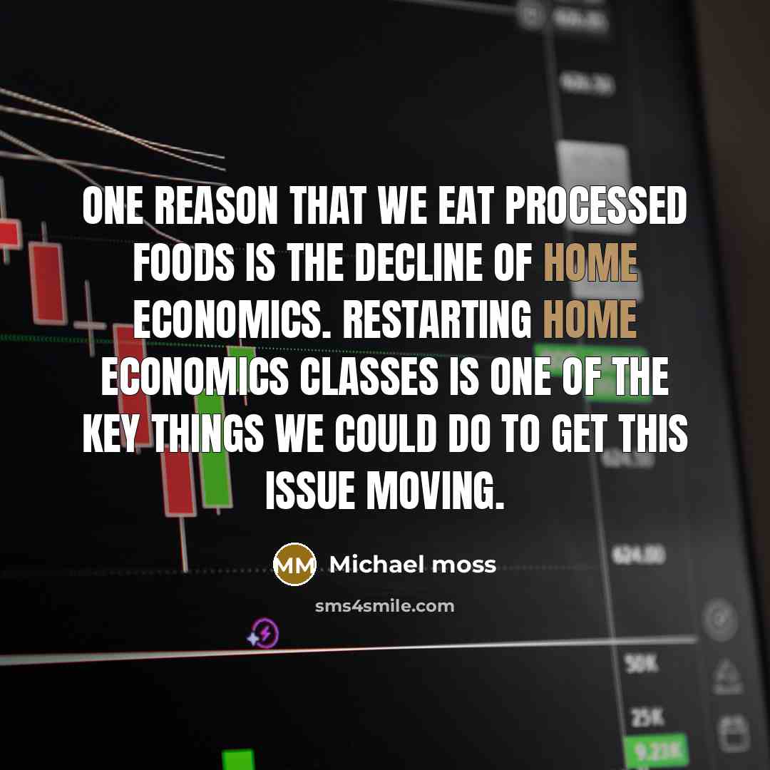 “One reason that we eat processed foods is the decline of home economics. Restarting home economics classes is one of the key things we could do to get this issue moving.” quote by Michael Moss