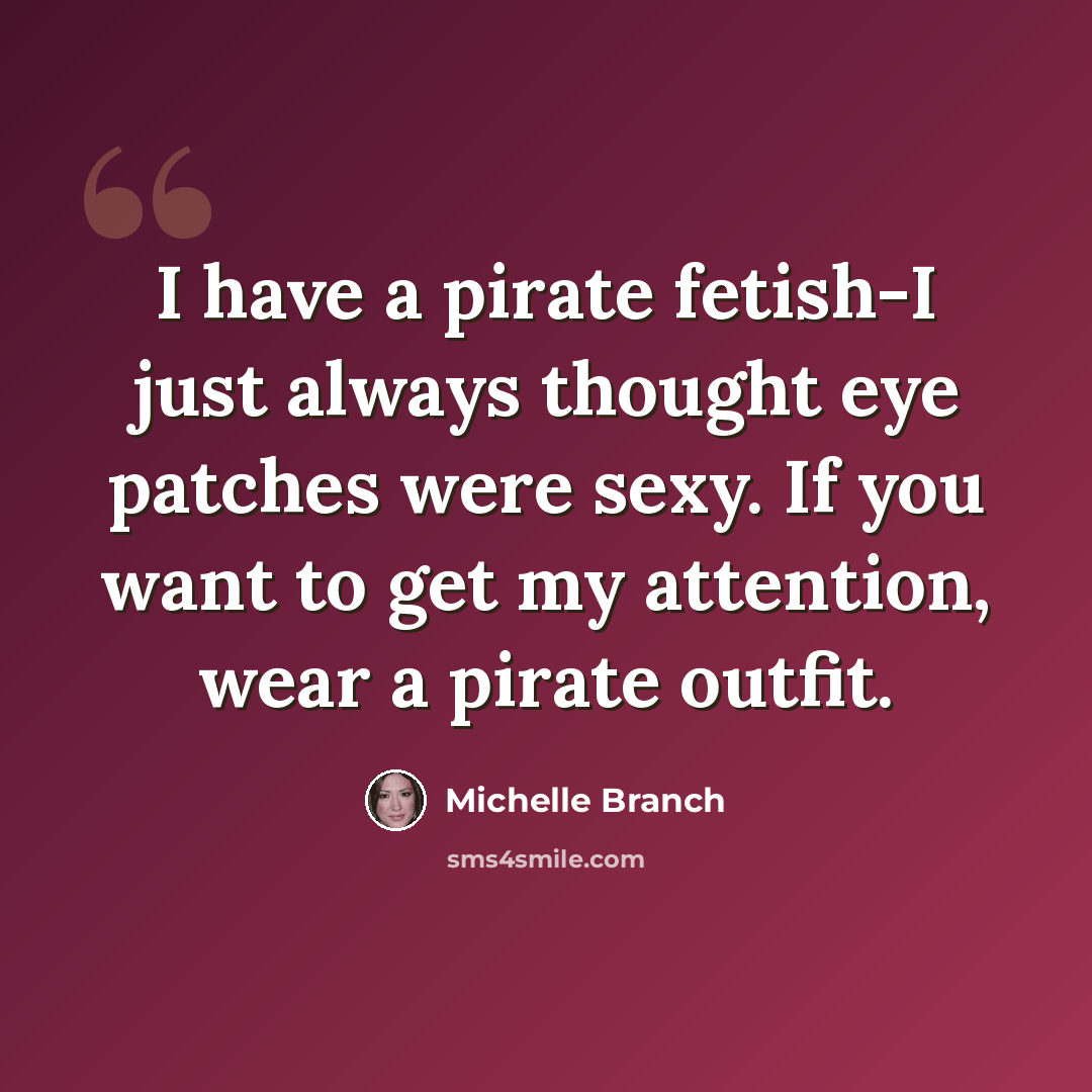 “I have a pirate fetish-I just always thought eye patches were sexy. If you want to get my attention, wear a pirate outfit.” quote by Michelle Branch