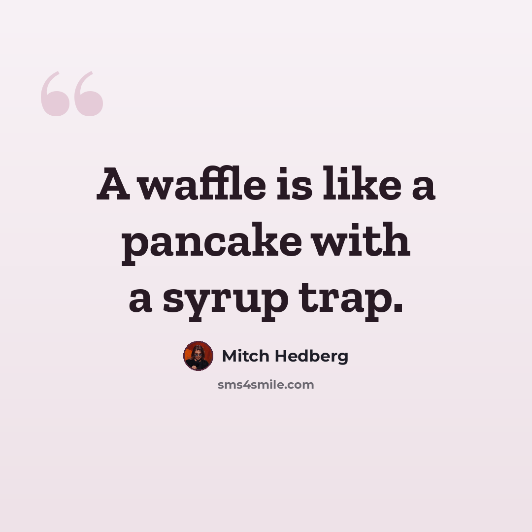 “A waffle is like a pancake with a syrup trap.” quote by Mitch Hedberg