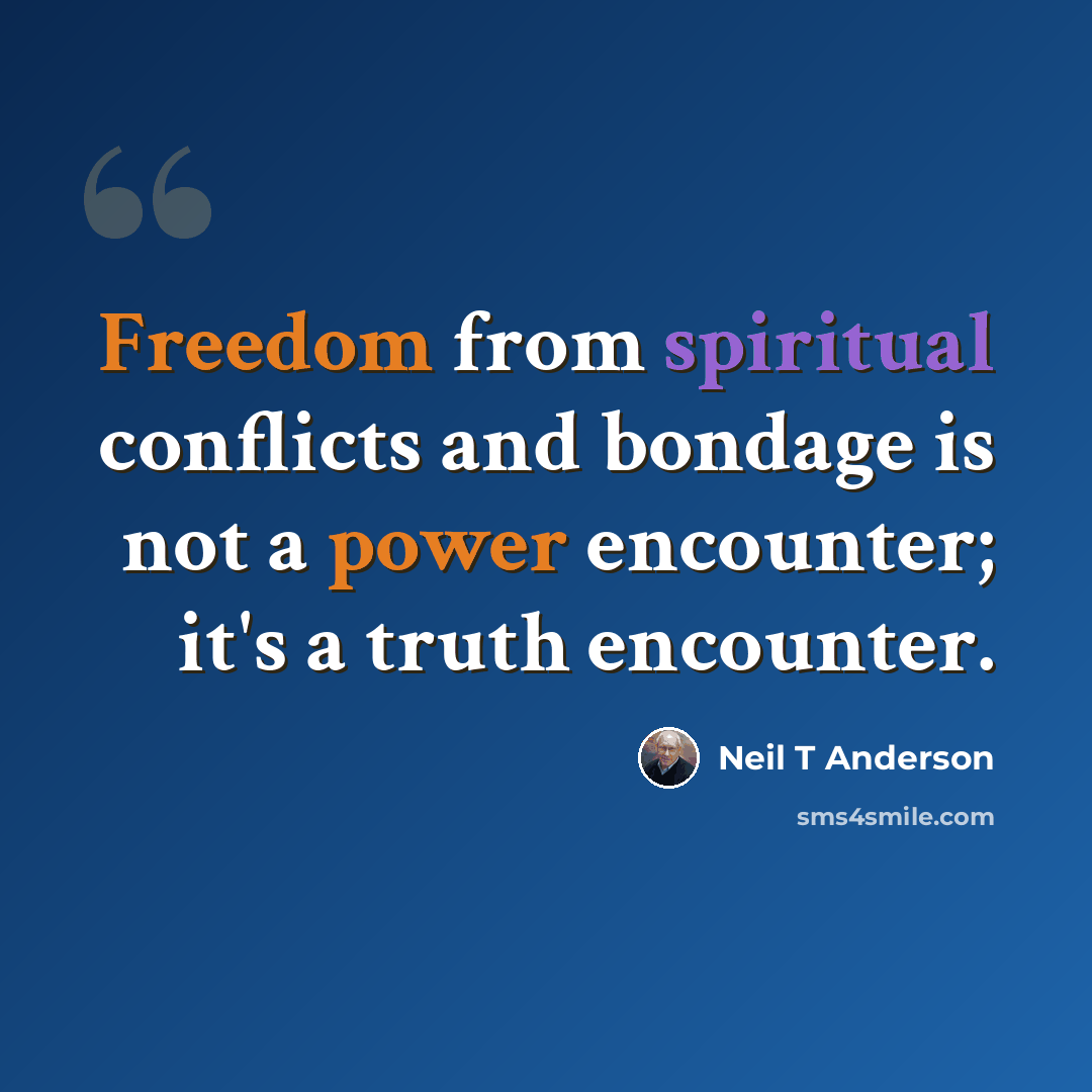 “Freedom from spiritual conflicts and bondage is not a power encounter; it's a truth encounter.” quote by Neil T Anderson