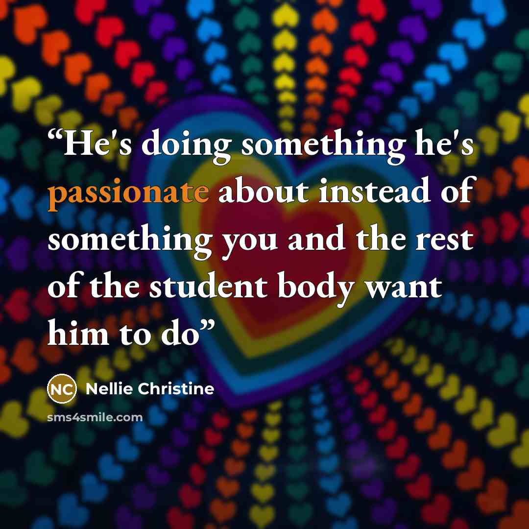 “He's doing something he's passionate about instead of something you and the rest of the student body want him to do” quote by Nellie Christine