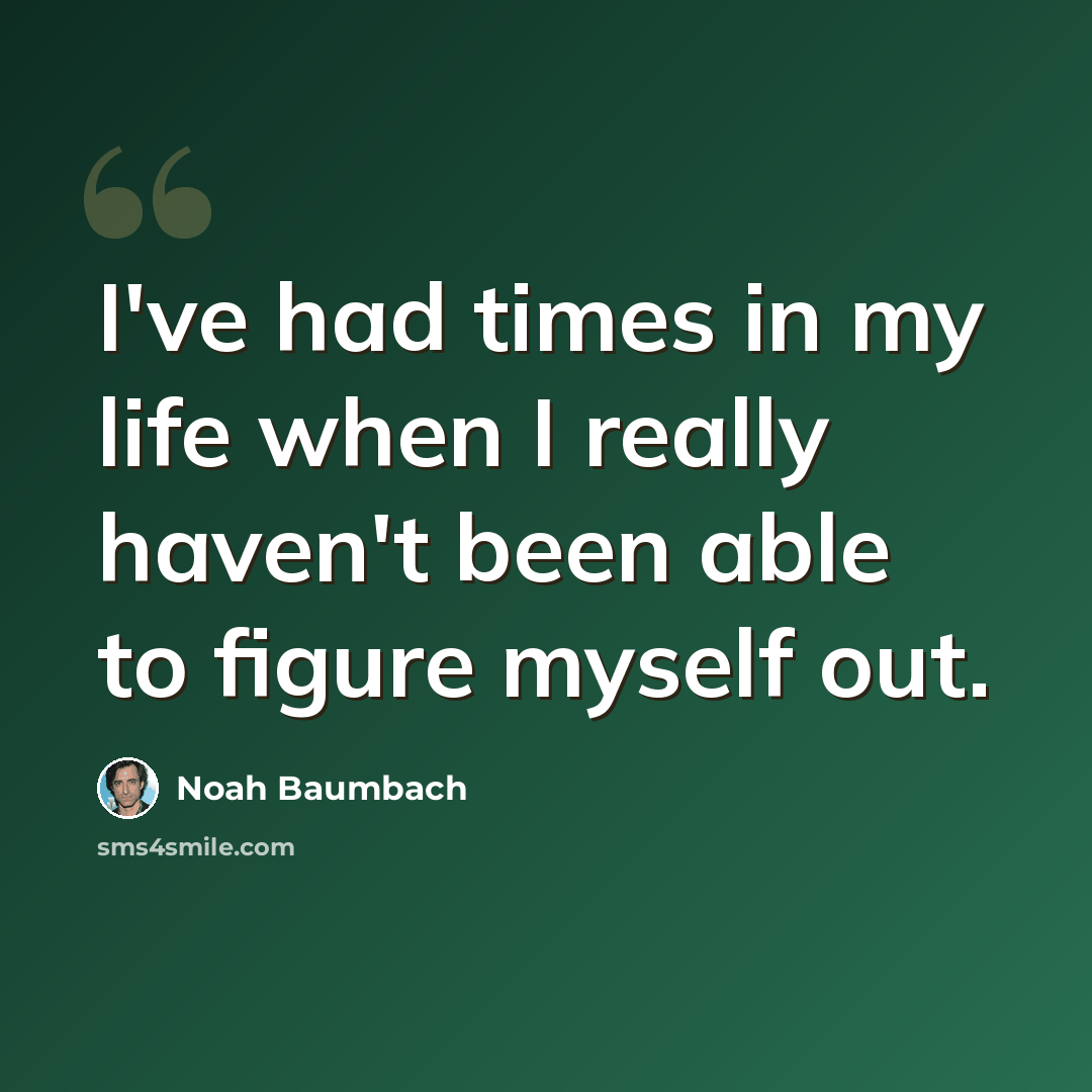 “I've had times in my life when I really haven't been able to figure myself out.” quote by Noah Baumbach