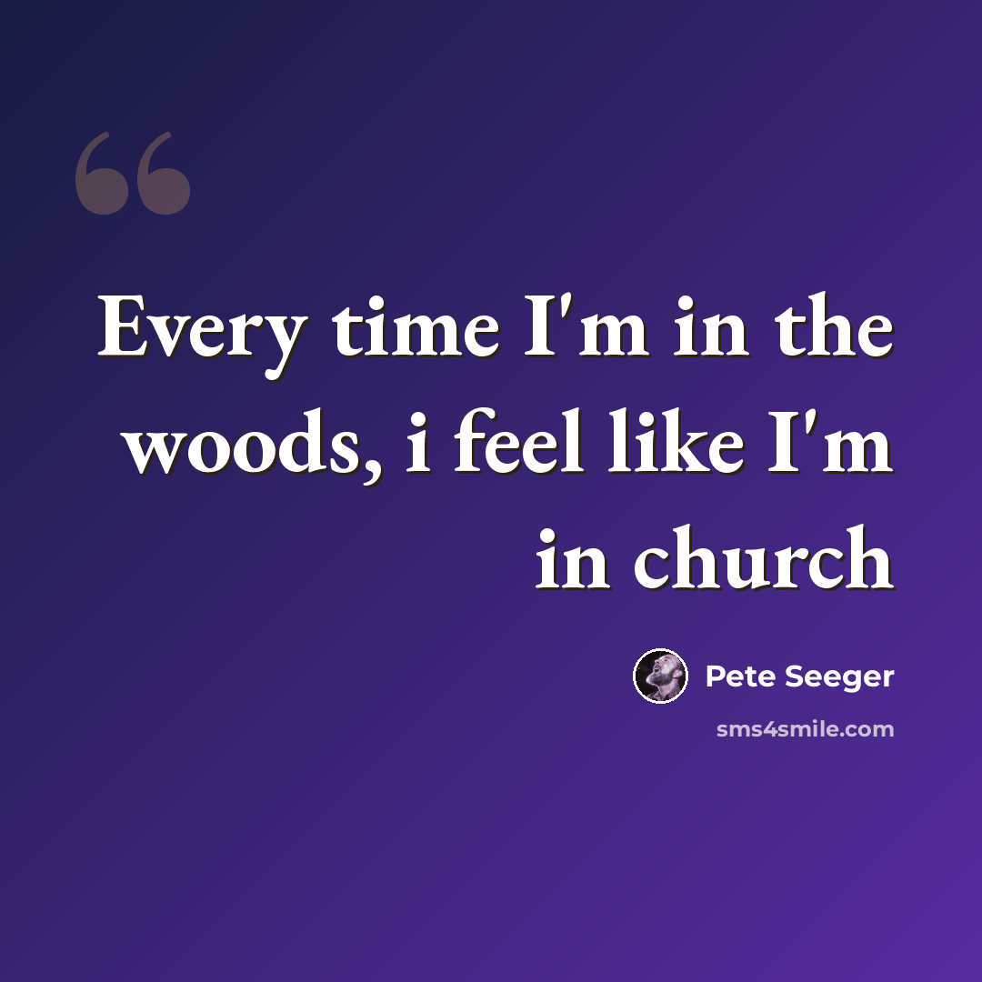 “Every time I'm in the woods, i feel like I'm in church” quote by Pete Seeger