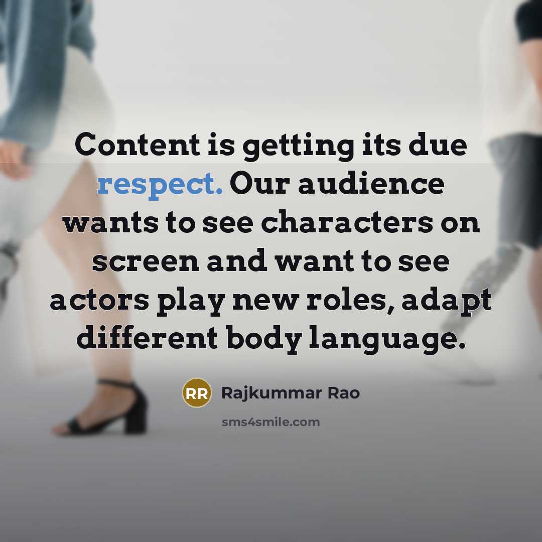 “Content is getting its due respect. Our audience wants to see characters on screen and want to see actors play new roles, adapt different body language.” quote by Rajkummar Rao